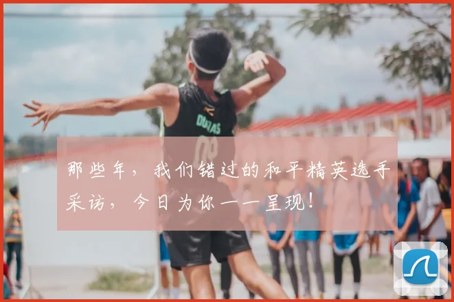 那些年,我们错过的和平精英选手采访,今日为你一一呈现!