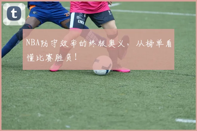 NBA防守效率的终极奥义,从榜单看懂比赛胜负!
