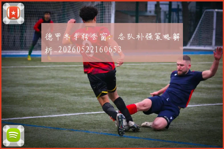 德甲冬季转会窗：各队补强策略解析_20260522160653
