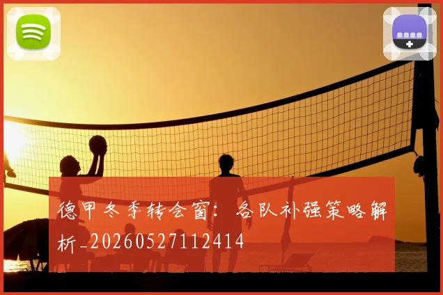 德甲冬季转会窗：各队补强策略解析_20260527112414
