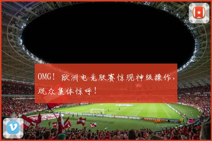 OMG!欧洲电竞联赛惊现神级操作,观众集体惊呼!