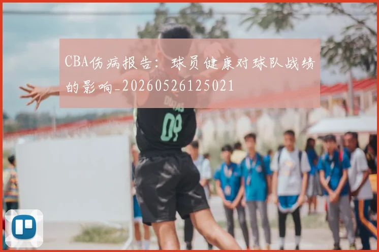 CBA伤病报告:球员健康对球队战绩的影响_20260526125021