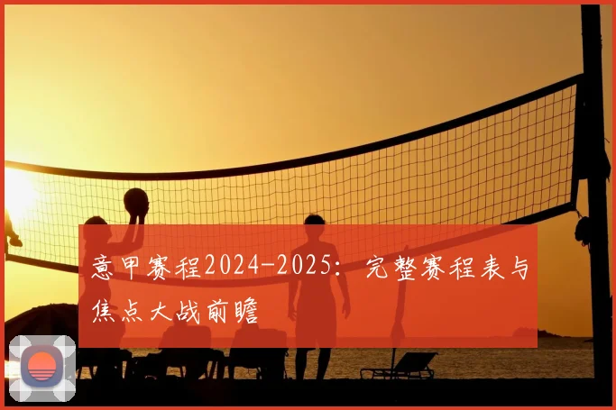 意甲赛程2024-2025:完整赛程表与焦点大战前瞻
