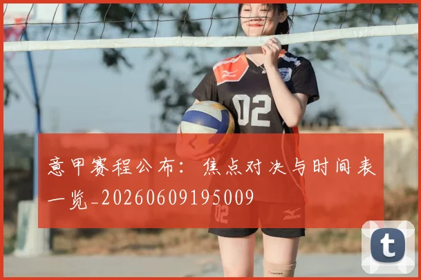 意甲赛程公布：焦点对决与时间表一览_20260609195009