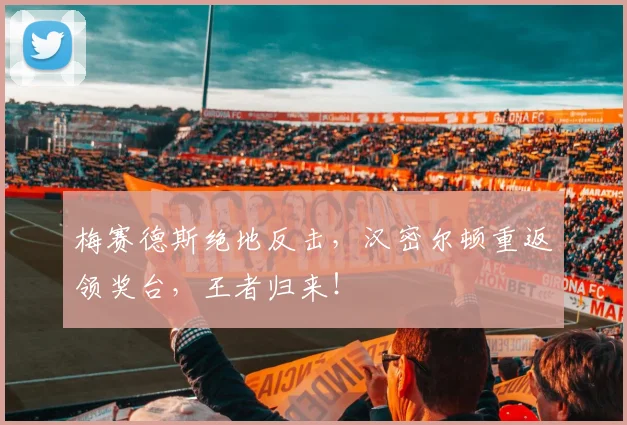 梅赛德斯绝地反击，汉密尔顿重返领奖台，王者归来！
