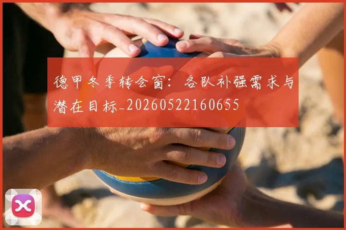 德甲冬季转会窗：各队补强需求与潜在目标_20260522160655