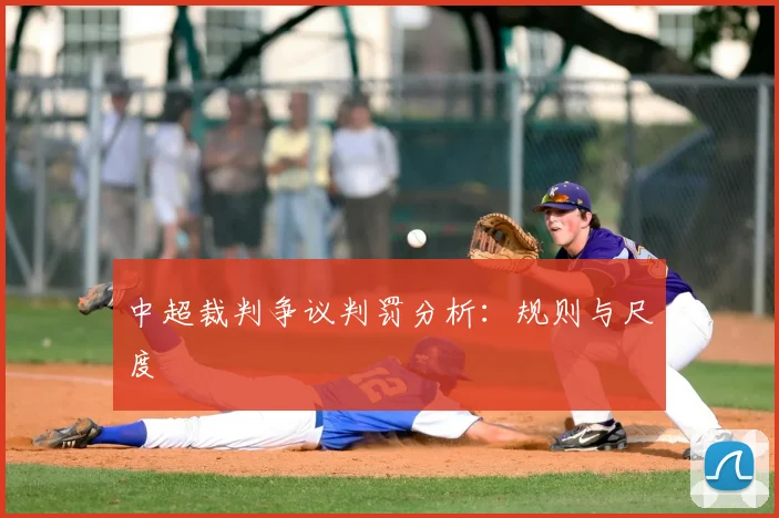中超裁判争议判罚分析:规则与尺度