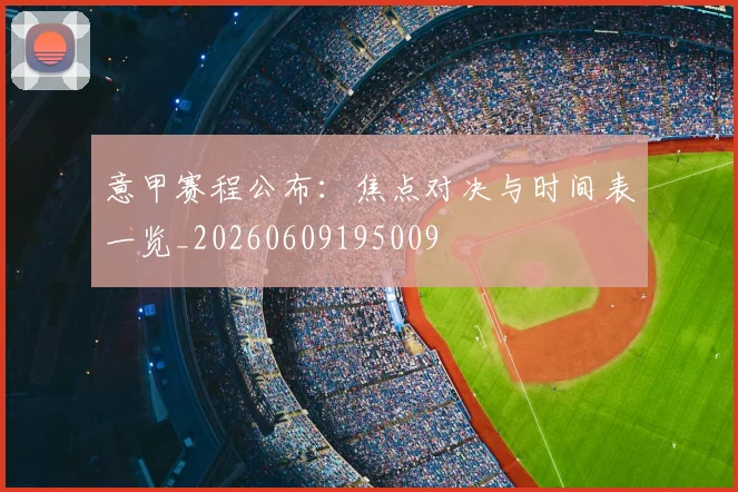 意甲赛程公布：焦点对决与时间表一览_20260609195009