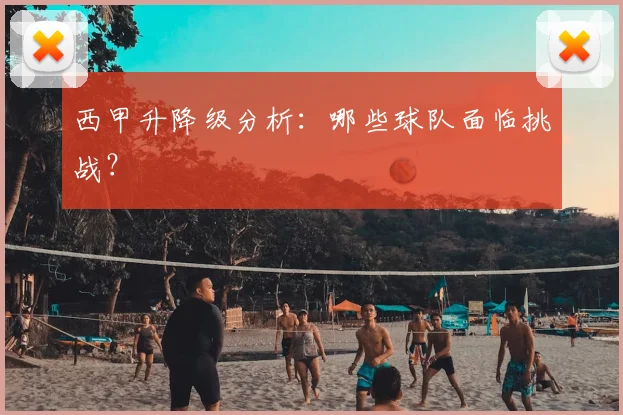 西甲升降级分析：哪些球队面临挑战？